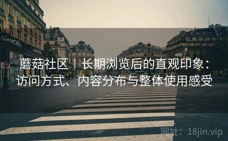 蘑菇社区｜长期浏览后的直观印象：访问方式、内容分布与整体使用感受