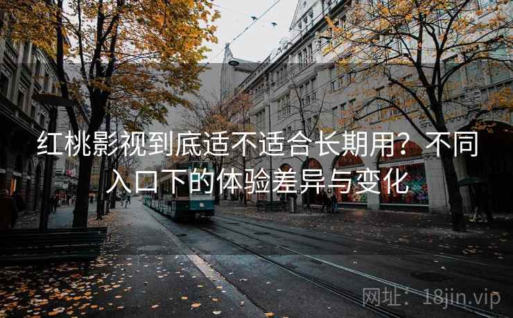 红桃影视到底适不适合长期用?不同入口下的体验差异与变化 红桃影视到底适不适合长期用?不同入口下的体验差异与变化