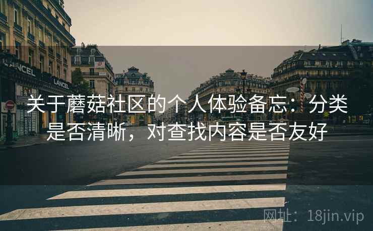 关于蘑菇社区的个人体验备忘：分类是否清晰，对查找内容是否友好