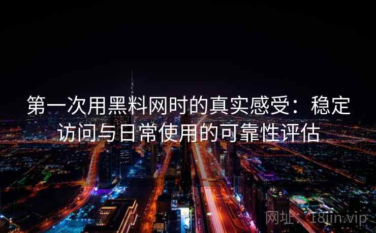第一次用黑料网时的真实感受：稳定访问与日常使用的可靠性评估