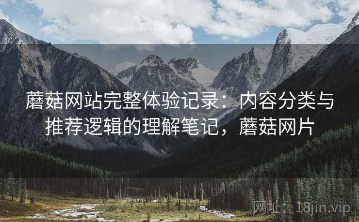 蘑菇网站完整体验记录：内容分类与推荐逻辑的理解笔记，蘑菇网片
