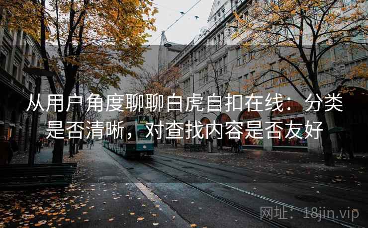 从用户角度聊聊白虎自扣在线：分类是否清晰，对查找内容是否友好