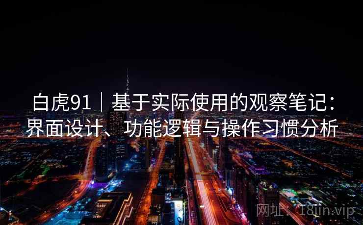 白虎91｜基于实际使用的观察笔记：界面设计、功能逻辑与操作习惯分析