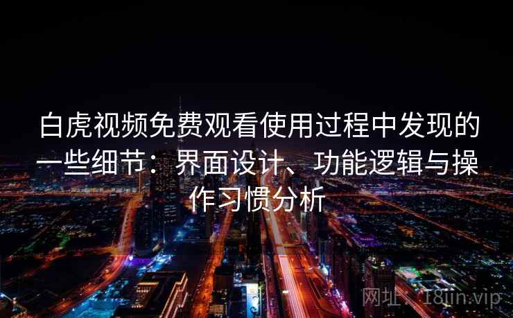 白虎视频免费观看使用过程中发现的一些细节:界面设计、功能逻辑与操作习惯分析 白虎视频免费观看使用过程中发现的一些细节:界面设计、功能逻辑与操作习惯分析