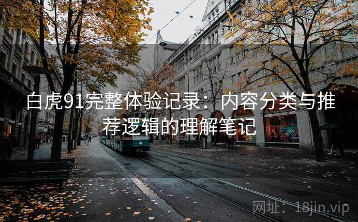 白虎91完整体验记录：内容分类与推荐逻辑的理解笔记