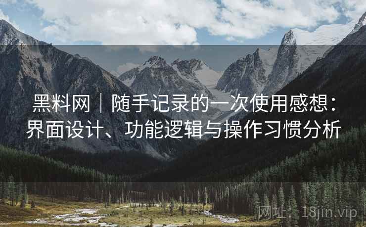 黑料网|随手记录的一次使用感想:界面设计、功能逻辑与操作习惯分析 黑料网|随手记录的一次使用感想:界面设计、功能逻辑与操作习惯分析