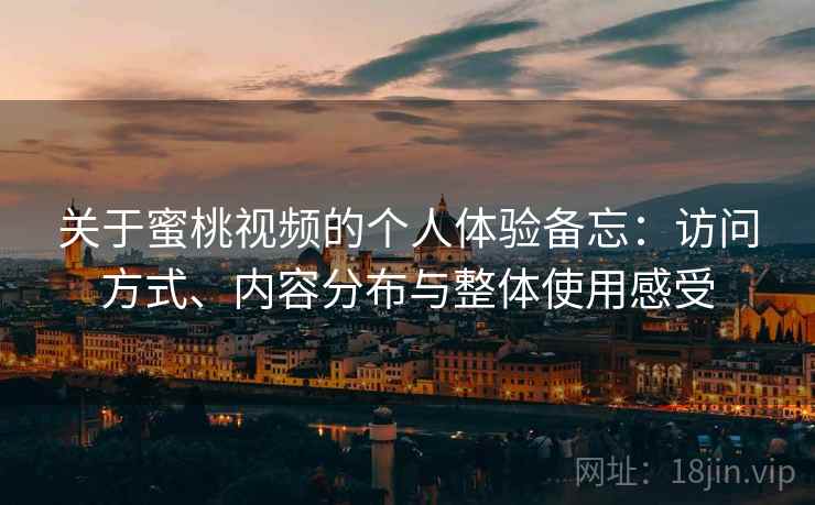 关于蜜桃视频的个人体验备忘：访问方式、内容分布与整体使用感受