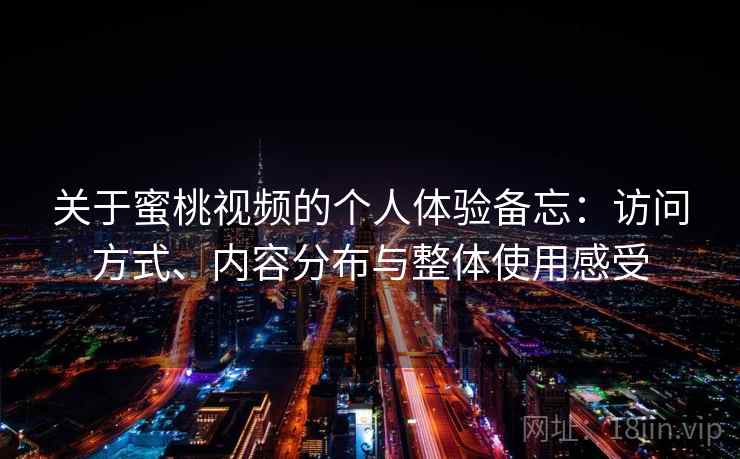 关于蜜桃视频的个人体验备忘:访问方式、内容分布与整体使用感受 关于蜜桃视频的个人体验备忘:访问方式、内容分布与整体使用感受