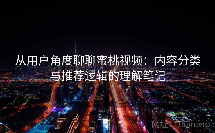 从用户角度聊聊蜜桃视频：内容分类与推荐逻辑的理解笔记