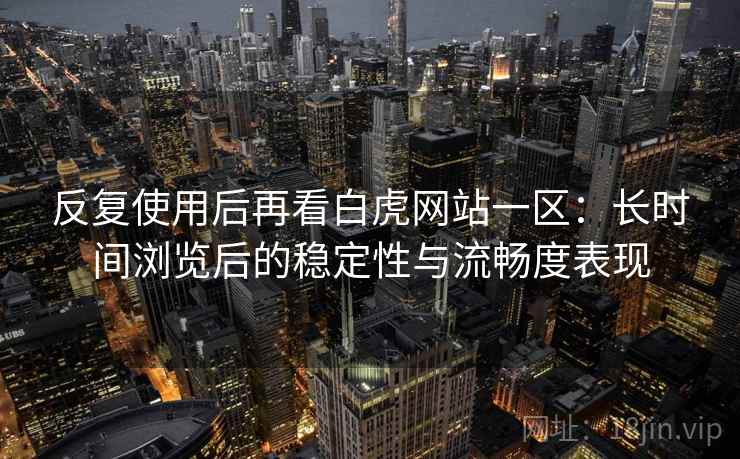 反复使用后再看白虎网站一区：长时间浏览后的稳定性与流畅度表现