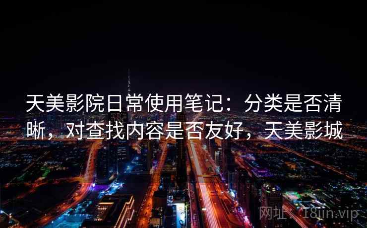 天美影院日常使用笔记：分类是否清晰，对查找内容是否友好，天美影城