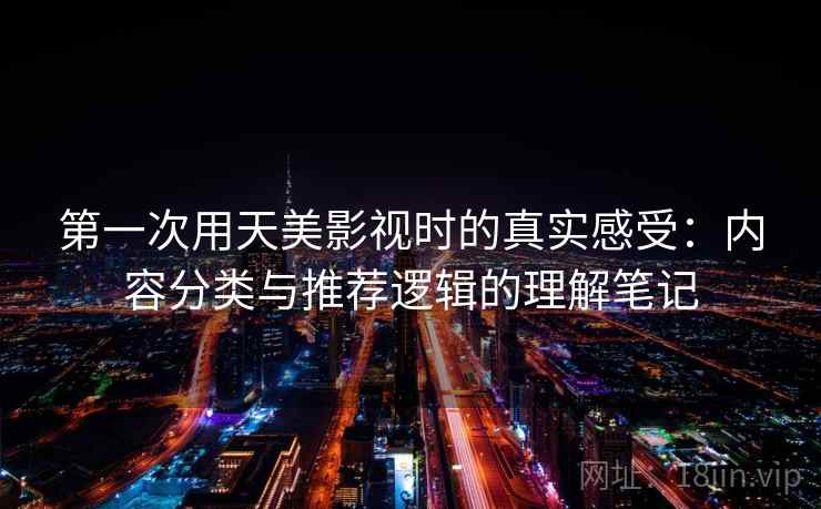 第一次用天美影视时的真实感受：内容分类与推荐逻辑的理解笔记